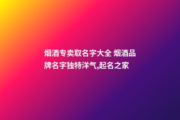 烟酒专卖取名字大全 烟酒品牌名字独特洋气,起名之家-第1张-商标起名-玄机派